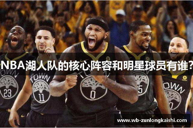 NBA湖人队的核心阵容和明星球员有谁？
