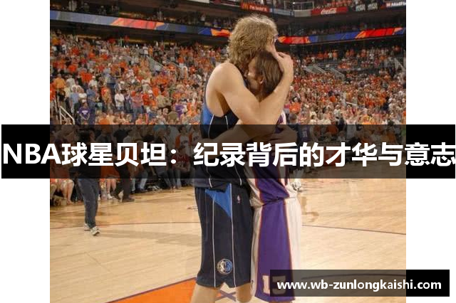 NBA球星贝坦：纪录背后的才华与意志