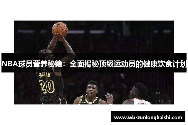 NBA球员营养秘籍：全面揭秘顶级运动员的健康饮食计划