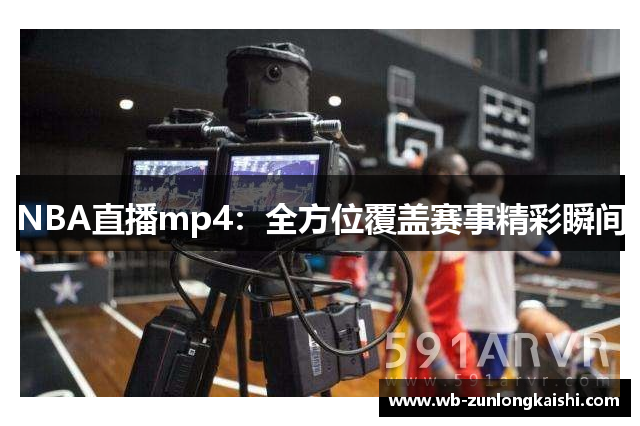 NBA直播mp4：全方位覆盖赛事精彩瞬间