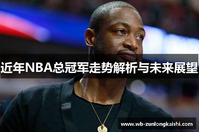 近年NBA总冠军走势解析与未来展望