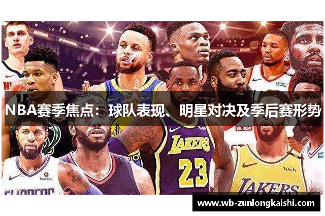 NBA赛季焦点：球队表现、明星对决及季后赛形势
