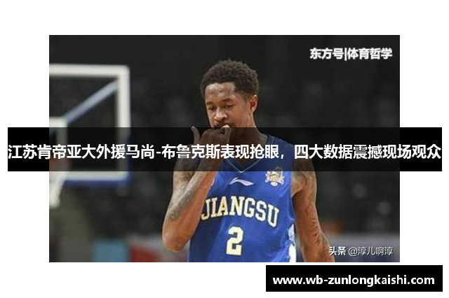 江苏肯帝亚大外援马尚-布鲁克斯表现抢眼，四大数据震撼现场观众