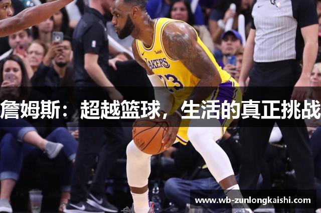 詹姆斯：超越篮球，生活的真正挑战