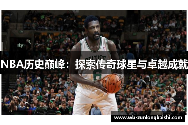 NBA历史巅峰：探索传奇球星与卓越成就
