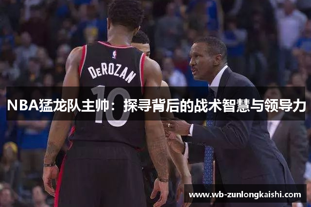 NBA猛龙队主帅：探寻背后的战术智慧与领导力