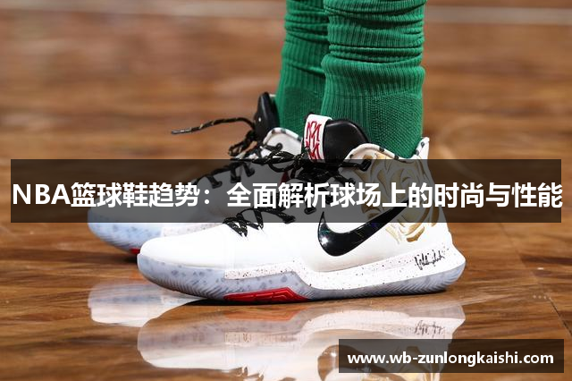 NBA篮球鞋趋势：全面解析球场上的时尚与性能