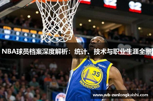 NBA球员档案深度解析：统计、技术与职业生涯全景