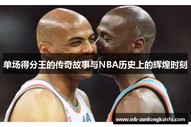 单场得分王的传奇故事与NBA历史上的辉煌时刻