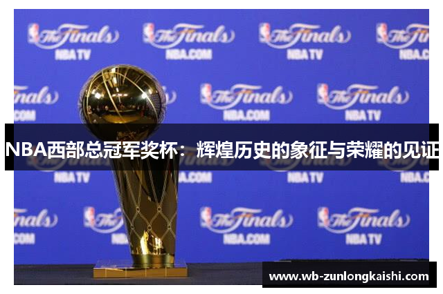 NBA西部总冠军奖杯：辉煌历史的象征与荣耀的见证