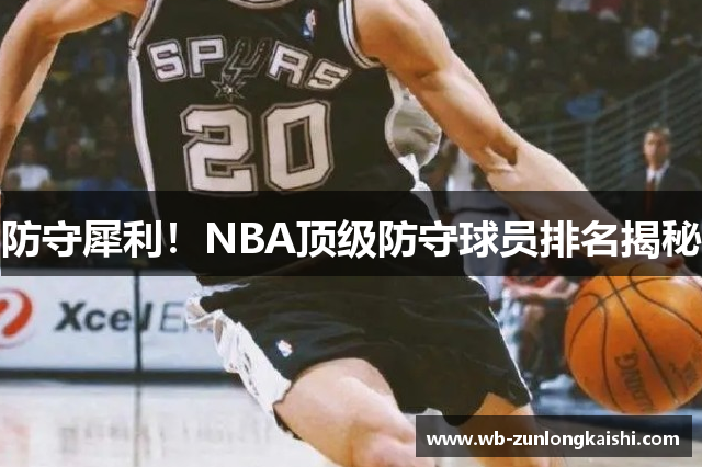 防守犀利！NBA顶级防守球员排名揭秘