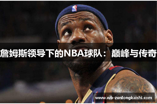 詹姆斯领导下的NBA球队：巅峰与传奇