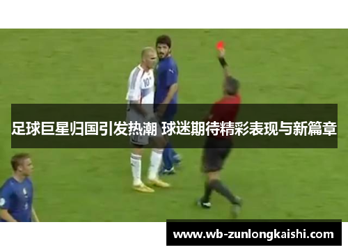 足球巨星归国引发热潮 球迷期待精彩表现与新篇章