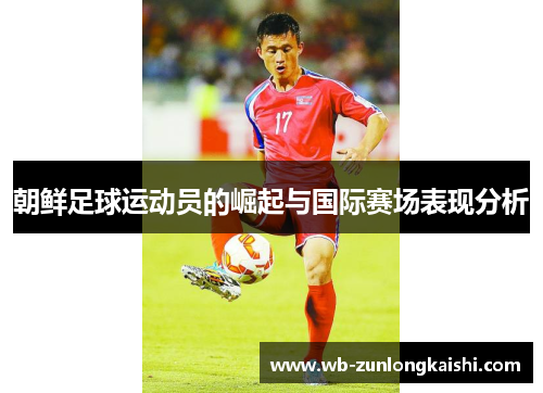 朝鲜足球运动员的崛起与国际赛场表现分析