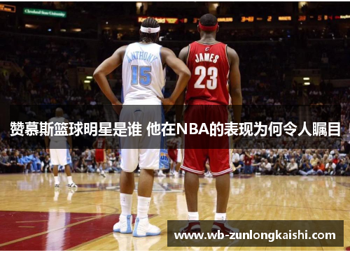 赞慕斯篮球明星是谁 他在NBA的表现为何令人瞩目