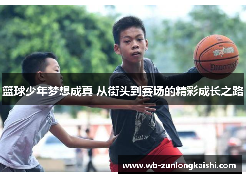 篮球少年梦想成真 从街头到赛场的精彩成长之路