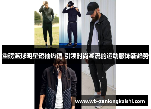 重磅篮球明星短袖热销 引领时尚潮流的运动服饰新趋势